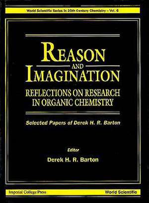 Reason and Imagination: Reflections on Research in Organic Chemistry- Selected Papers of Derek H R Barton de Dir H. R. Barton