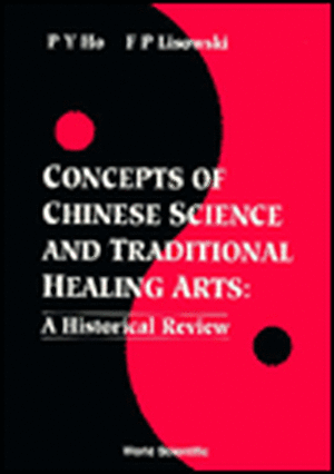 Concepts of Chinese Science and Traditional Healing Arts: A Historical Review de Peng Yoke Ho