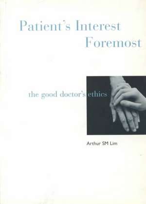 Patient's Interest Foremost: The Good Doctor's Ethics de Arthur Siew Ming Lim