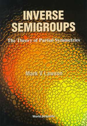 Inverse Semigroups: The Theory of Partial Symmetries de Mark V. Lawson