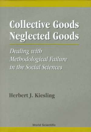 Collective Goods, Neglected Goods: Dealing with Methodological Failure in the Social Sciences de Herbert Kiesling