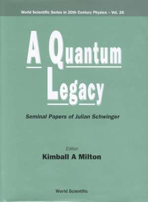 Quantum Legacy, A: Seminal Papers of Julian Schwinger de Kimball A. Milton