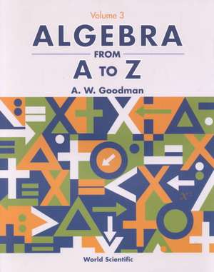 Algebra from A to Z - Volume 3 de A. W. Goodman