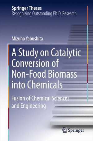 A Study on Catalytic Conversion of Non-Food Biomass into Chemicals: Fusion of Chemical Sciences and Engineering de Mizuho Yabushita