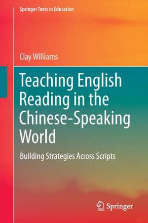 Teaching English Reading in the Chinese-Speaking World: Building Strategies Across Scripts de Clay Williams