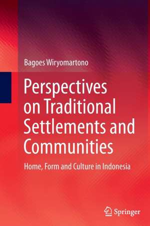 Perspectives on Traditional Settlements and Communities: Home, Form and Culture in Indonesia de Bagoes Wiryomartono