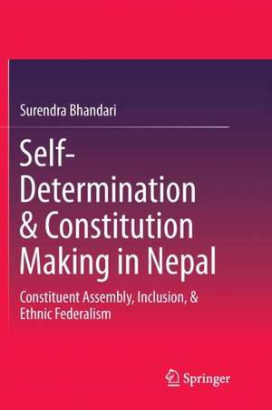 Self-Determination & Constitution Making in Nepal: Constituent Assembly, Inclusion, & Ethnic Federalism de Surendra Bhandari