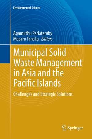 Municipal Solid Waste Management in Asia and the Pacific Islands: Challenges and Strategic Solutions de Agamuthu Pariatamby