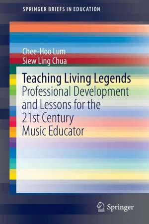 Teaching Living Legends: Professional Development and Lessons for the 21st Century Music Educator de Chee-Hoo Lum