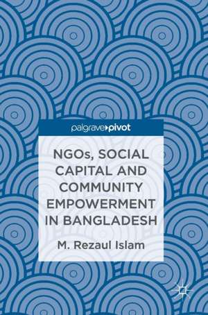 NGOs, Social Capital and Community Empowerment in Bangladesh de M.Rezaul Islam