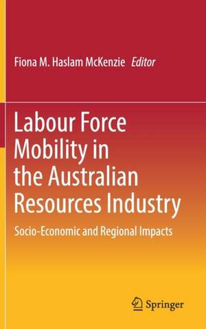 Labour Force Mobility in the Australian Resources Industry: Socio-Economic and Regional Impacts de Fiona M. Haslam McKenzie