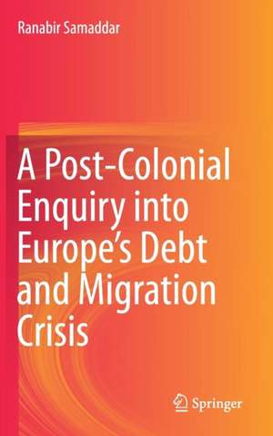 A Post-Colonial Enquiry into Europe’s Debt and Migration Crisis de Ranabir Samaddar