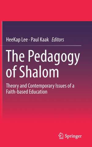 The Pedagogy of Shalom: Theory and Contemporary Issues of a Faith-based Education de HeeKap Lee