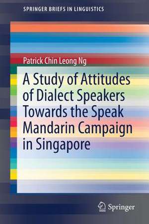 A Study of Attitudes of Dialect Speakers Towards the Speak Mandarin Campaign in Singapore de Patrick Chin Leong Ng