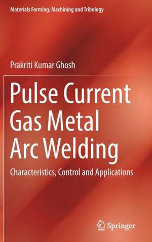 Pulse Current Gas Metal Arc Welding: Characteristics, Control and Applications de Prakriti Kumar Ghosh