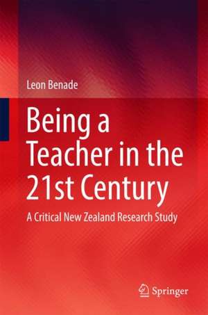 Being A Teacher in the 21st Century: A Critical New Zealand Research Study de Leon Benade