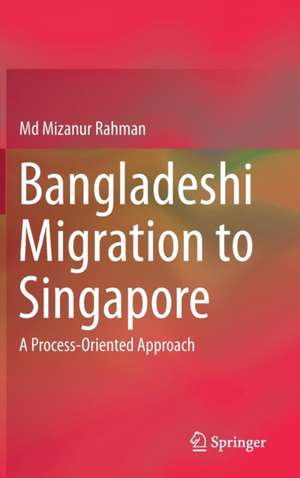 Bangladeshi Migration to Singapore: A Process-Oriented Approach de Md Mizanur Rahman