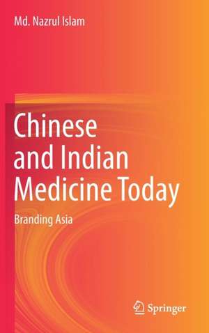 Chinese and Indian Medicine Today: Branding Asia de Md. Nazrul Islam