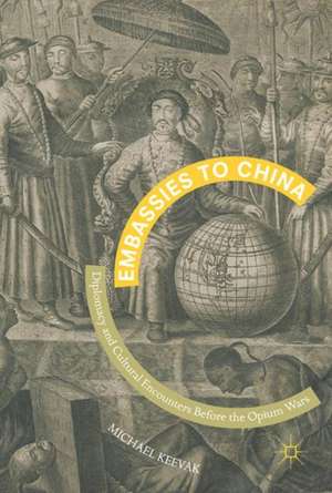 Embassies to China: Diplomacy and Cultural Encounters Before the Opium Wars de Michael Keevak