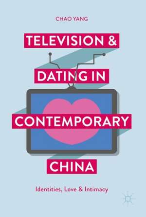 Television and Dating in Contemporary China: Identities, Love and Intimacy de Chao Yang