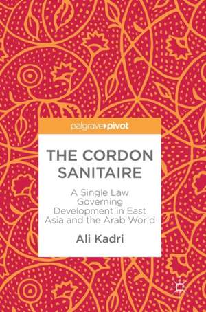 The Cordon Sanitaire: A Single Law Governing Development in East Asia and the Arab World de Ali Kadri