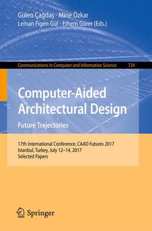 Computer-Aided Architectural Design. Future Trajectories: 17th International Conference, CAAD Futures 2017, Istanbul, Turkey, July 12-14, 2017, Selected Papers de Gülen Çağdaş