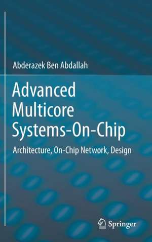 Advanced Multicore Systems-On-Chip: Architecture, On-Chip Network, Design de Abderazek Ben Abdallah