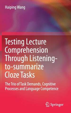 Testing Lecture Comprehension Through Listening-to-summarize Cloze Tasks: The Trio of Task Demands, Cognitive Processes and Language Competence de Haiping Wang