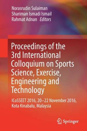 Proceedings of the 3rd International Colloquium on Sports Science, Exercise, Engineering and Technology: ICoSSEET 2016, 20-22 November 2016, Kota Kinabalu, Malaysia de Norasrudin Sulaiman