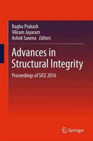 Advances in Structural Integrity: Proceedings of SICE 2016 de Raghu Prakash