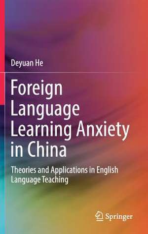 Foreign Language Learning Anxiety in China: Theories and Applications in English Language Teaching de Deyuan He