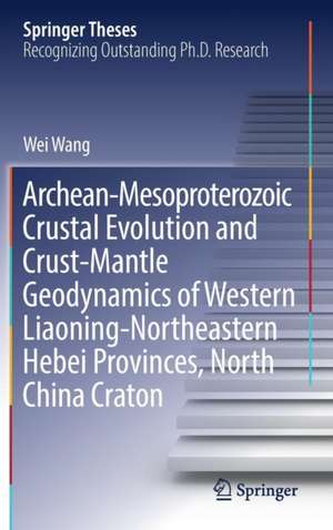 Archean-Mesoproterozoic Crustal Evolution and Crust-Mantle Geodynamics of Western Liaoning-Northeastern Hebei Provinces, North China Craton de Wei Wang