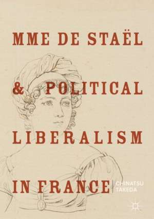 Mme de Staël and Political Liberalism in France de Chinatsu Takeda