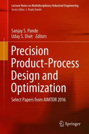 Precision Product-Process Design and Optimization: Select Papers from AIMTDR 2016 de Sanjay S. Pande