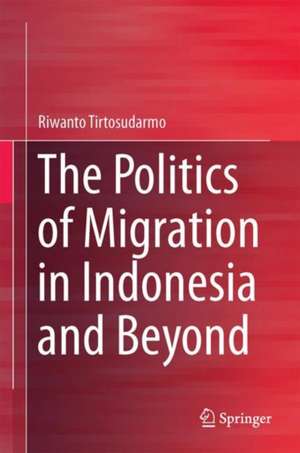 The Politics of Migration in Indonesia and Beyond de Riwanto Tirtosudarmo