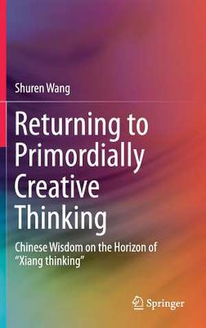 Returning to Primordially Creative Thinking: Chinese Wisdom on the Horizon of “Xiang thinking” de Shuren Wang