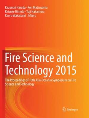 Fire Science and Technology 2015: The Proceedings of 10th Asia-Oceania Symposium on Fire Science and Technology de Kazunori Harada