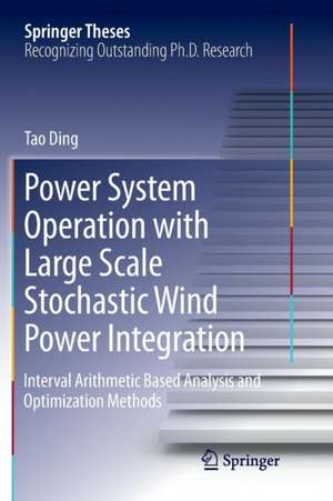 Power System Operation with Large Scale Stochastic Wind Power Integration: Interval Arithmetic Based Analysis and Optimization Methods de Tao Ding