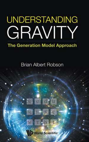 Understanding Gravity: The Generation Model Approach de Brian A Robson