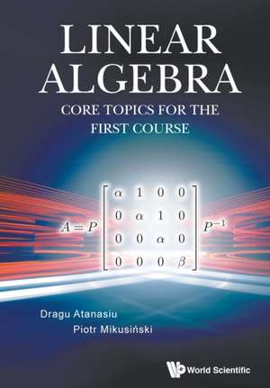 Linear Algebra: Core Topics for the First Course de Dragu Atanasiu