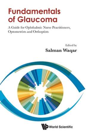 Fundamentals of Glaucoma: A Guide for Ophthalmic Nurse Practitioners, Optometrists and Orthoptists de Salman Waqar