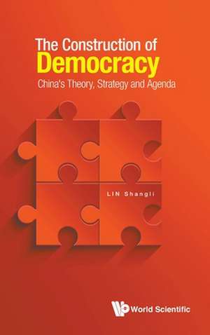 Construction of Democracy, The: China's Theory, Strategy and Agenda de Shangli Lin