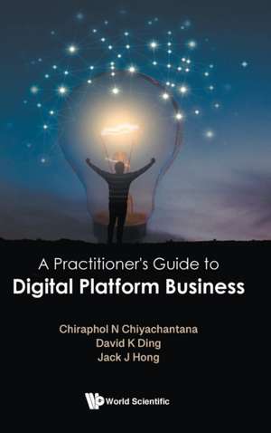 PRACTITIONER'S GUIDE TO DIGITAL PLATFORM BUSINESS, A de David K Ding Chiraphol N Chiyachantana