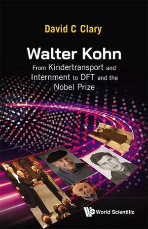 Walter Kohn: From Kindertransport and Internment to DFT and the Nobel Prize de David C Clary