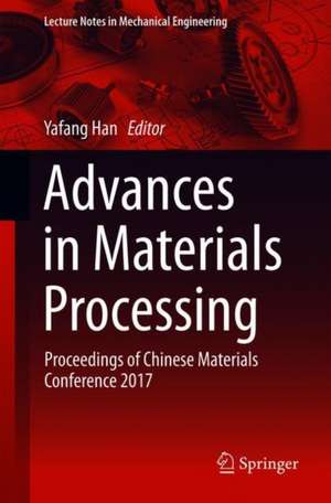 Advances in Materials Processing: Proceedings of Chinese Materials Conference 2017 de Yafang Han