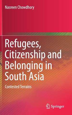 Refugees, Citizenship and Belonging in South Asia: Contested Terrains de Nasreen Chowdhory