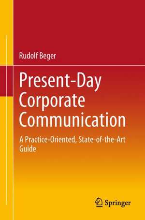 Present-Day Corporate Communication: A Practice-Oriented, State-of-the-Art Guide de Rudolf Beger