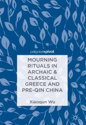 Mourning Rituals in Archaic & Classical Greece and Pre-Qin China de Xiaoqun Wu