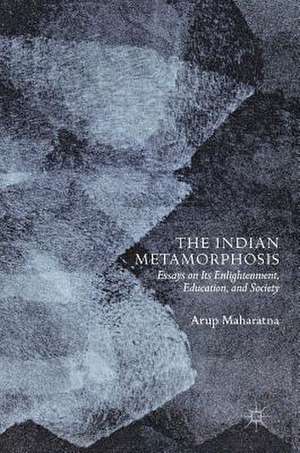 The Indian Metamorphosis: Essays on Its Enlightenment, Education, and Society de Arup Maharatna