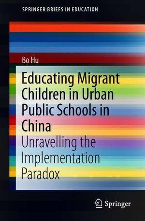 Educating Migrant Children in Urban Public Schools in China: Unravelling the Implementation Paradox de Bo Hu